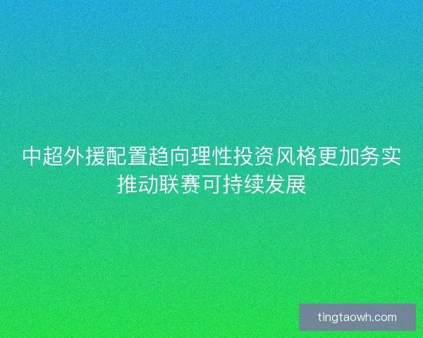 中超外援配置趋向理性投资风格更加务实推动联赛可持续发展