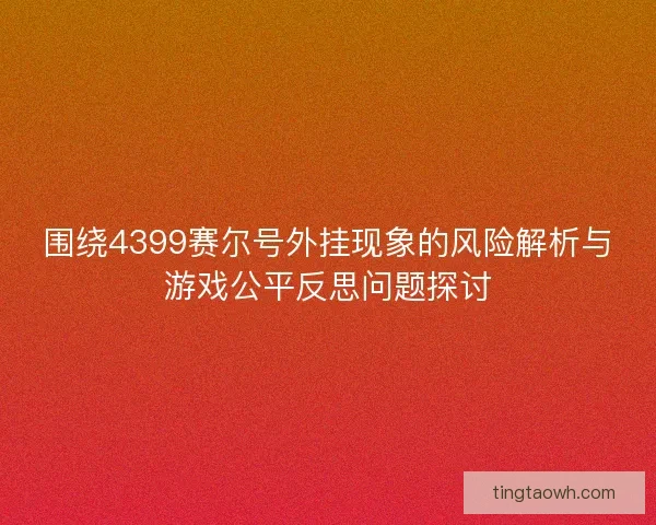围绕4399赛尔号外挂现象的风险解析与游戏公平反思问题探讨